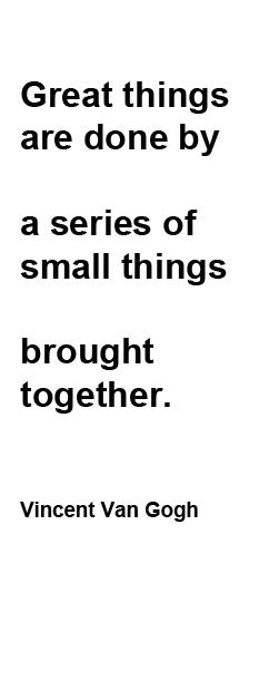 Great things  are done by   a series of  small things   brought  together.     Vincent Van Gogh